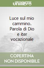 Luce sul mio cammino. Parola di Dio e iter vocazionale libro