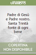 Padre di Gesù e Padre nostro. Santa Trinità fonte di ogni bene libro