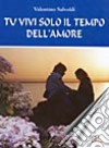 Tu vivi solo il tempo dell'amore libro