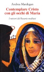 Contemplare Cristo con gli occhi di Maria. I misteri del rosario meditati libro