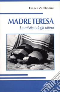 Madre Teresa. La mistica degli ultimi