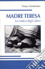 Madre Teresa. La mistica degli ultimi