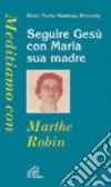 Seguire Gesù con Maria sua madre. Meditiamo con Marthe Robin libro