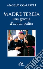 Madre Teresa. Una goccia d'acqua pulita