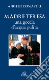 Madre Teresa. Una goccia d'acqua pulita libro