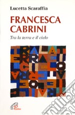 Francesca Cabrini. Tra terra e il cielo libro