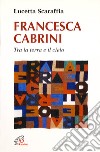 Francesca Cabrini. Tra terra e il cielo libro