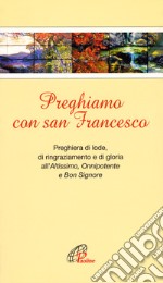 Preghiamo con san Francesco. Preghiera di lode, di ringraziamento e di gloria all'Altissimo, Onnipotente e Bon Signore libro