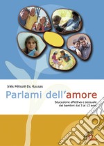 Parlami dell'amore. Educazione affettiva e sessuale dei bambini dai 3 ai 12 anni