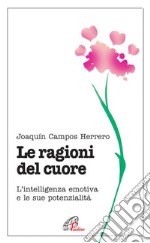 Le ragioni del cuore. L'intelligenza emotiva e le sue potenzialità libro