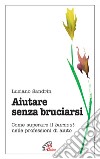 Aiutare senza bruciarsi. Come superare il burnout nelle professioni di aiuto libro