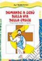 Domande a Gesù sulla via della croce. Itinerario per bambini e ragazzi libro