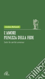 L'amore pienezza della fede. Solo la carità conosce libro