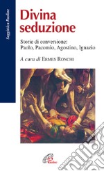 Divina seduzione. Storie di conversione: Paolo, Pacomio, Agostino, Ignazio libro