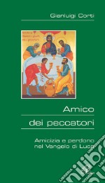 Amico dei peccatori. Amicizia e perdono nel Vangelo di Luca