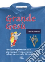 Grande Gesù. Libro dei catechisti per accompagnare i fanciulli alla messa di prima comunione e al sacramento della riconciliazione libro