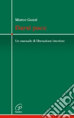 Darsi pace. Un manuale di liberazione interiore libro