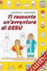 Ti racconto un'avventura di Gesù. Un'avventura da leggere, da disegnare, da colorare! libro