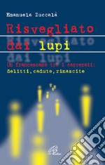 Risvegliato dai lupi. Un francescano tra i carcerati: delitti, cadute, rinascite libro