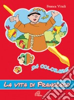 La vita di Francesco. Da colorare. Ediz. illustrata libro