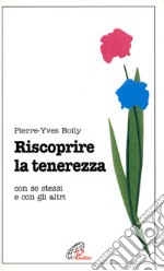 Riscoprire la tenerezza. Con se stessi e con gli altri libro