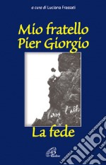 Mio fratello Pier Giorgio. La fede libro