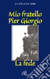 Mio fratello Pier Giorgio. La fede libro di Frassati L. (cur.)