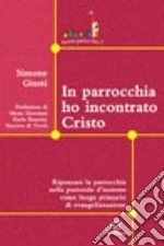 In parrocchia ho incontrato Cristo. Ripensare la parrocchia nella pastorale d'insieme come luogo primario di evangelizzazione libro