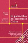 In parrocchia ho incontrato Cristo. Ripensare la parrocchia nella pastorale d'insieme come luogo primario di evangelizzazione libro