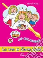 La vita di Santa Lucia. Da colorare. Ediz. illustrata libro