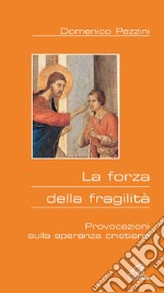 La forza della fragilità. Provocazioni sulla speranza cristiana libro