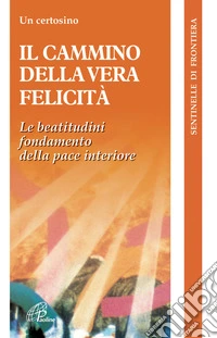 Il cammino della vera felicità. Il paradosso evangelico fondamento della pace interiore libro
