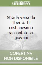 Strada verso la libertà. Il cristianesimo raccontato ai giovani libro