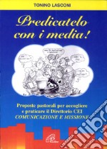 Predicatelo con i media. Proposte pastorali per accogliere e praticare il direttorio CEI «comunicazione e missione» libro