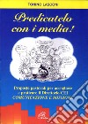 Predicatelo con i media. Proposte pastorali per accogliere e praticare il direttorio CEI «comunicazione e missione» libro