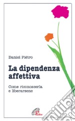 La dipendenza affettiva. Come riconoscerla e liberarsene libro