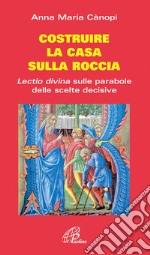 Costruire la casa sulla roccia. Lectio divina sulle parabole delle scelte decisive libro