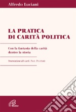 Pratica di carità politica. Con la fantasia della carità dentro la storia libro