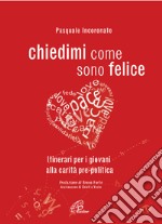 Chiedimi come sono felice. Itinerari per i giovani alla carità pre-politica libro