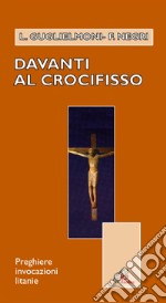 Davanti al crocifisso. Preghiere, invocazioni, litanie libro