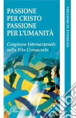 Passione per Cristo, passione per l'umanità. Congresso internazionale della vita consacrata libro