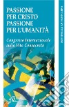 Passione per Cristo, passione per l'umanità. Congresso internazionale della vita consacrata libro