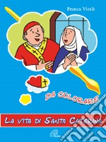 La vita di santa Caterina. Da colorare. Ediz. illustrata libro