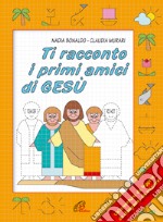 Ti racconto i primi amici di Gesù. Un'avventura da leggere, da disegnare, da colorare! Ediz. illustrata libro