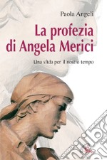 La profezia di Angela Merici. Una sfida per il nostro tempo libro