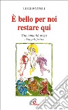 E bello per noi restare qui. Una comunità prega i Vangeli festivi libro