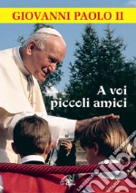 A voi piccoli amici. La lettera del papa, le risposte dei bambini libro