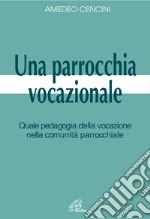 Una Parrocchia vocazionale. Quale pedagogia della vocazione nella comunità parrocchiale libro