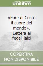 «Fare di Cristo il cuore del mondo». Lettera ai fedeli laici