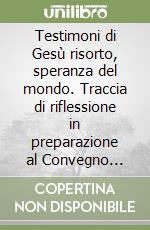 Testimoni di Gesù risorto, speranza del mondo. Traccia di riflessione in preparazione al Convegno ecclesiale di Verona 16-20 ottobre 2006 libro